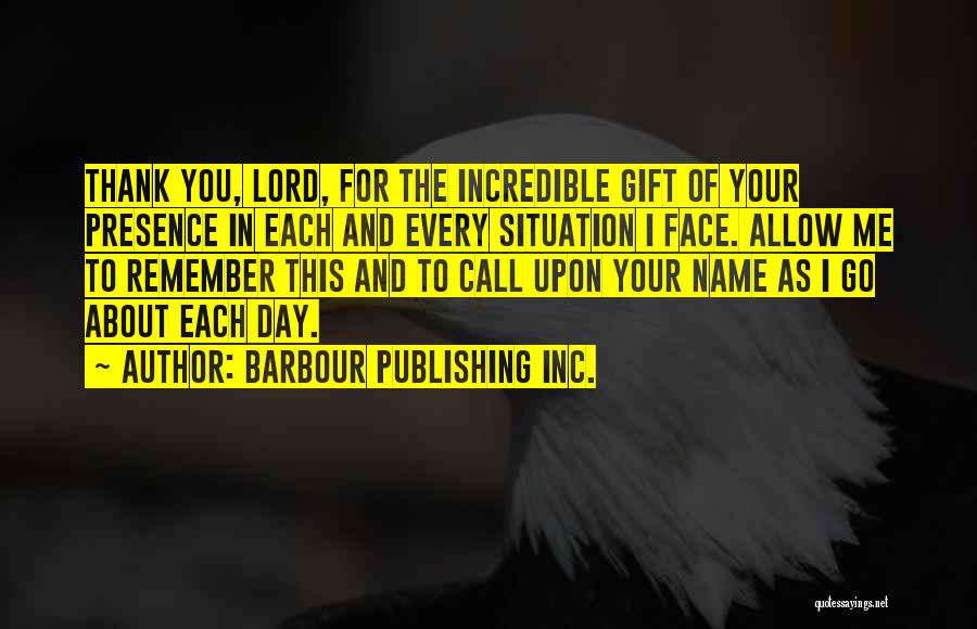 Barbour Publishing Inc. Quotes: Thank You, Lord, For The Incredible Gift Of Your Presence In Each And Every Situation I Face. Allow Me To