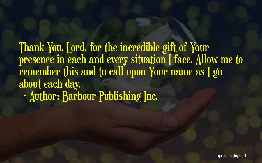 Barbour Publishing Inc. Quotes: Thank You, Lord, For The Incredible Gift Of Your Presence In Each And Every Situation I Face. Allow Me To
