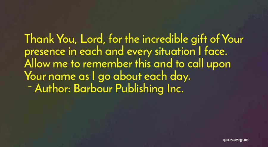 Barbour Publishing Inc. Quotes: Thank You, Lord, For The Incredible Gift Of Your Presence In Each And Every Situation I Face. Allow Me To