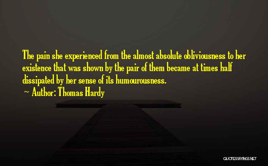 Thomas Hardy Quotes: The Pain She Experienced From The Almost Absolute Obliviousness To Her Existence That Was Shown By The Pair Of Them