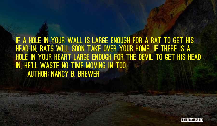 Nancy B. Brewer Quotes: If A Hole In Your Wall Is Large Enough For A Rat To Get His Head In, Rats Will Soon