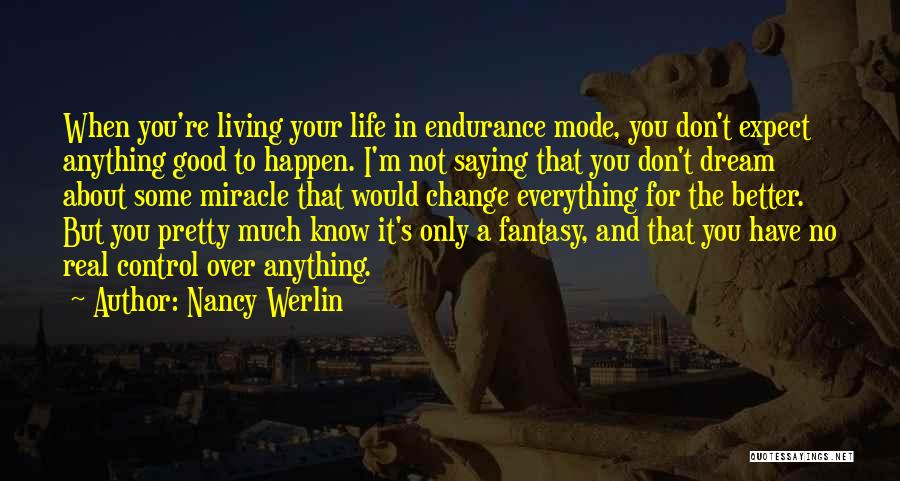 Nancy Werlin Quotes: When You're Living Your Life In Endurance Mode, You Don't Expect Anything Good To Happen. I'm Not Saying That You