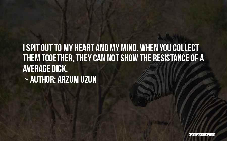 Arzum Uzun Quotes: I Spit Out To My Heart And My Mind. When You Collect Them Together, They Can Not Show The Resistance