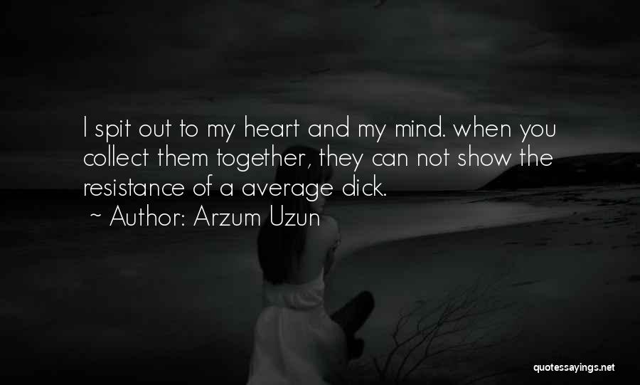 Arzum Uzun Quotes: I Spit Out To My Heart And My Mind. When You Collect Them Together, They Can Not Show The Resistance