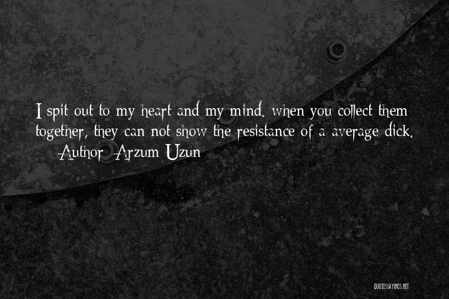 Arzum Uzun Quotes: I Spit Out To My Heart And My Mind. When You Collect Them Together, They Can Not Show The Resistance