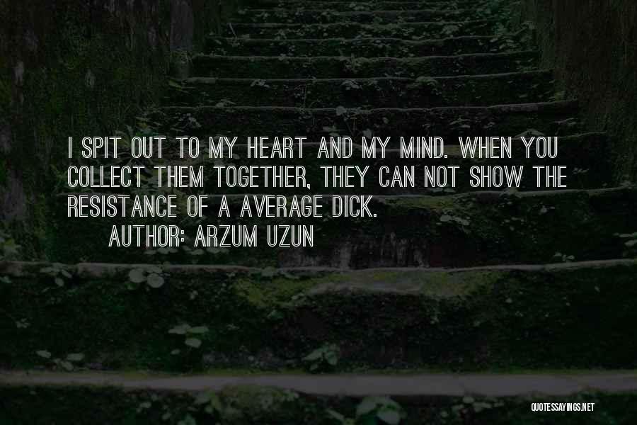 Arzum Uzun Quotes: I Spit Out To My Heart And My Mind. When You Collect Them Together, They Can Not Show The Resistance