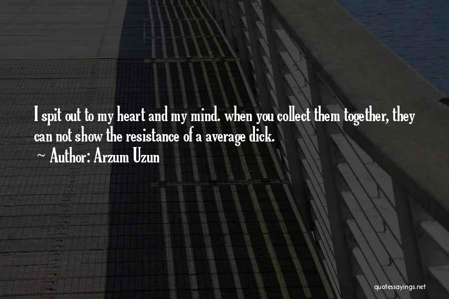 Arzum Uzun Quotes: I Spit Out To My Heart And My Mind. When You Collect Them Together, They Can Not Show The Resistance