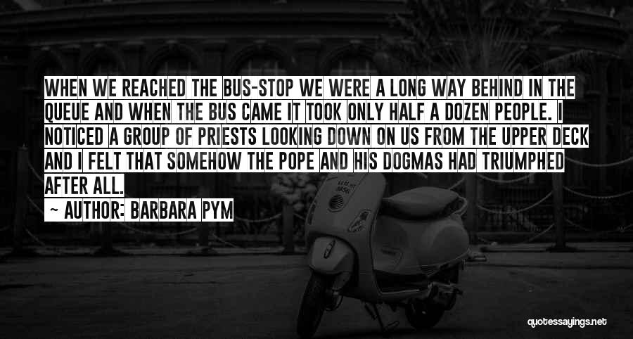 Barbara Pym Quotes: When We Reached The Bus-stop We Were A Long Way Behind In The Queue And When The Bus Came It