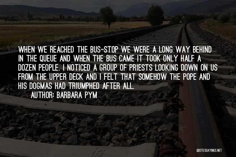 Barbara Pym Quotes: When We Reached The Bus-stop We Were A Long Way Behind In The Queue And When The Bus Came It