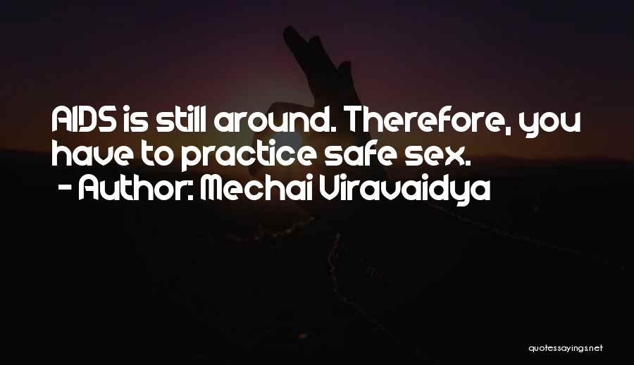 Mechai Viravaidya Quotes: Aids Is Still Around. Therefore, You Have To Practice Safe Sex.