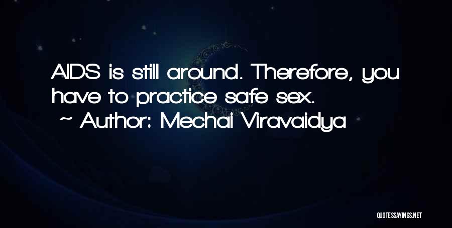 Mechai Viravaidya Quotes: Aids Is Still Around. Therefore, You Have To Practice Safe Sex.