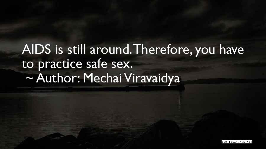 Mechai Viravaidya Quotes: Aids Is Still Around. Therefore, You Have To Practice Safe Sex.