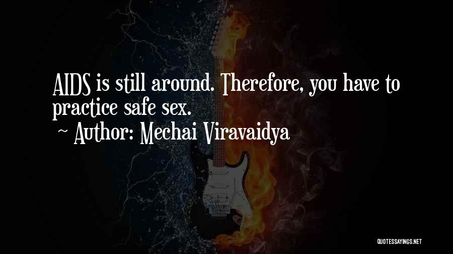 Mechai Viravaidya Quotes: Aids Is Still Around. Therefore, You Have To Practice Safe Sex.
