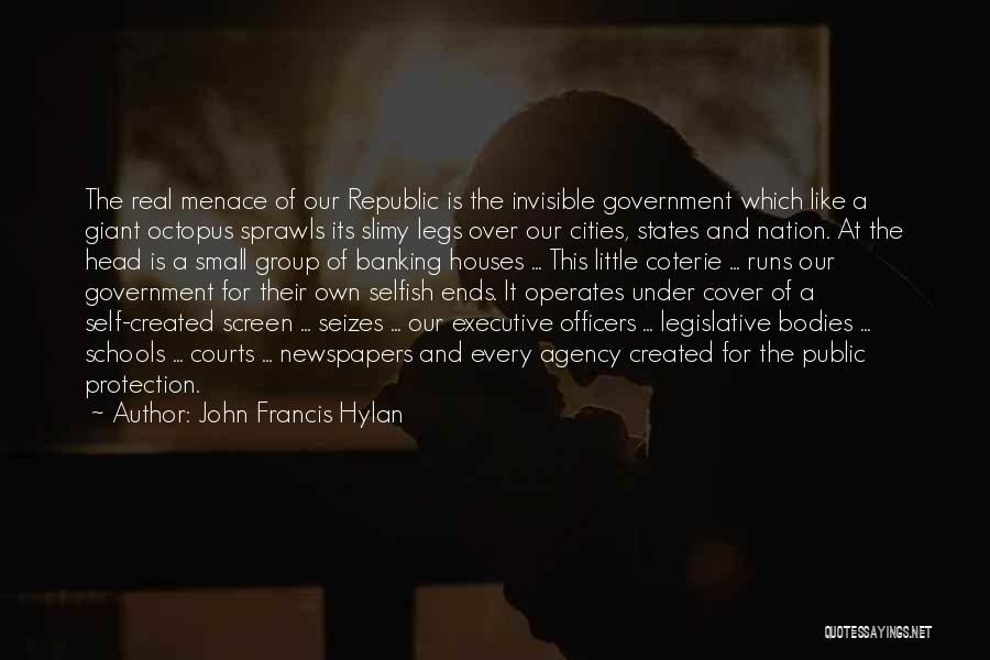 John Francis Hylan Quotes: The Real Menace Of Our Republic Is The Invisible Government Which Like A Giant Octopus Sprawls Its Slimy Legs Over