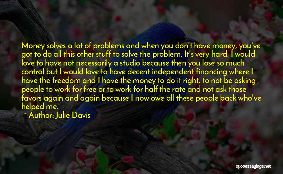 Julie Davis Quotes: Money Solves A Lot Of Problems And When You Don't Have Money, You've Got To Do All This Other Stuff