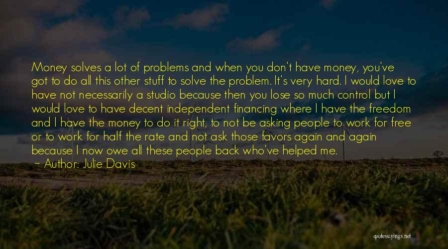 Julie Davis Quotes: Money Solves A Lot Of Problems And When You Don't Have Money, You've Got To Do All This Other Stuff