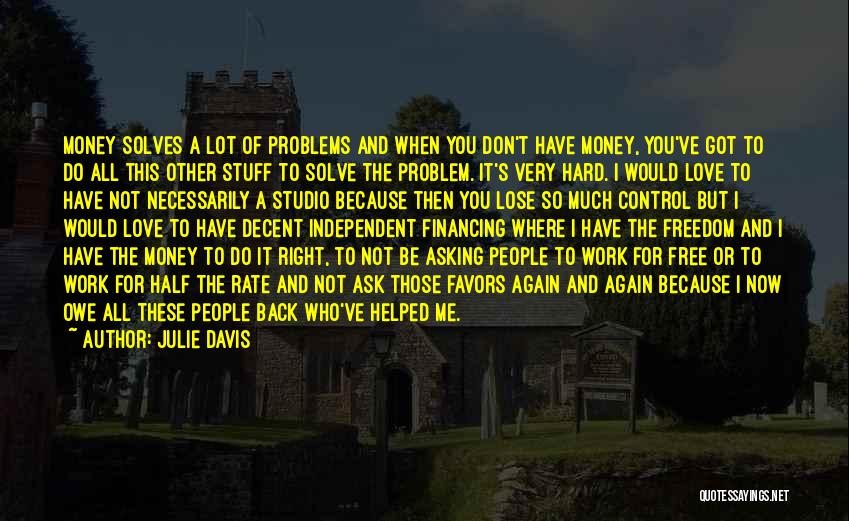 Julie Davis Quotes: Money Solves A Lot Of Problems And When You Don't Have Money, You've Got To Do All This Other Stuff