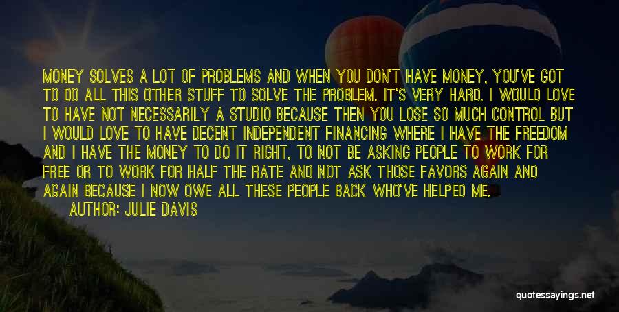 Julie Davis Quotes: Money Solves A Lot Of Problems And When You Don't Have Money, You've Got To Do All This Other Stuff