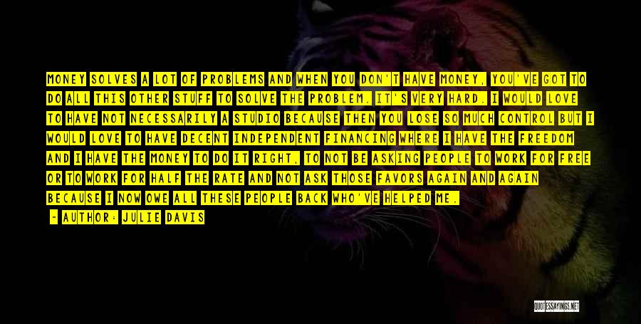 Julie Davis Quotes: Money Solves A Lot Of Problems And When You Don't Have Money, You've Got To Do All This Other Stuff