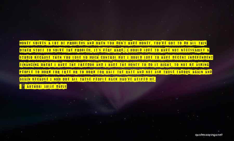 Julie Davis Quotes: Money Solves A Lot Of Problems And When You Don't Have Money, You've Got To Do All This Other Stuff
