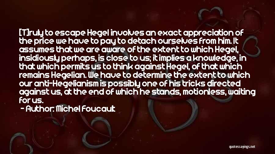 Michel Foucault Quotes: [t]ruly To Escape Hegel Involves An Exact Appreciation Of The Price We Have To Pay To Detach Ourselves From Him.