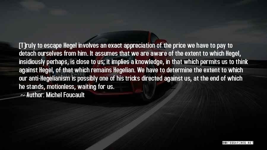 Michel Foucault Quotes: [t]ruly To Escape Hegel Involves An Exact Appreciation Of The Price We Have To Pay To Detach Ourselves From Him.