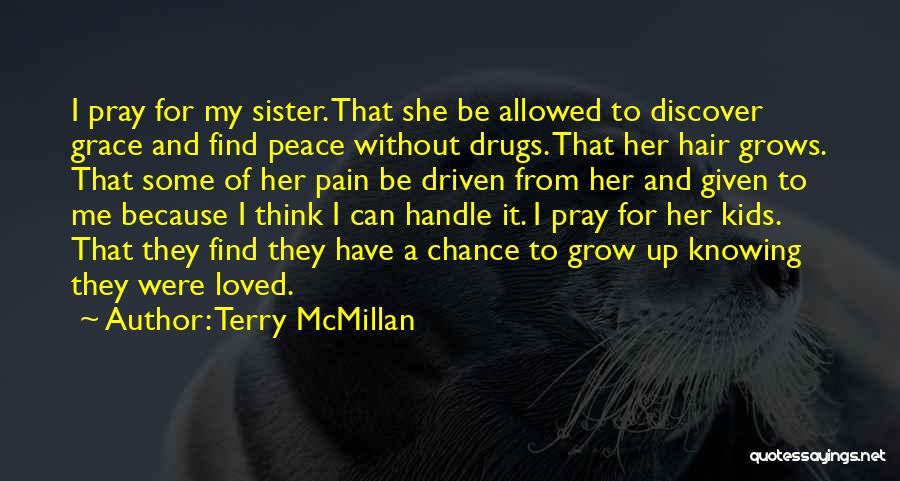 Terry McMillan Quotes: I Pray For My Sister. That She Be Allowed To Discover Grace And Find Peace Without Drugs. That Her Hair