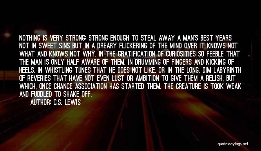 C.S. Lewis Quotes: Nothing Is Very Strong: Strong Enough To Steal Away A Man's Best Years Not In Sweet Sins But In A