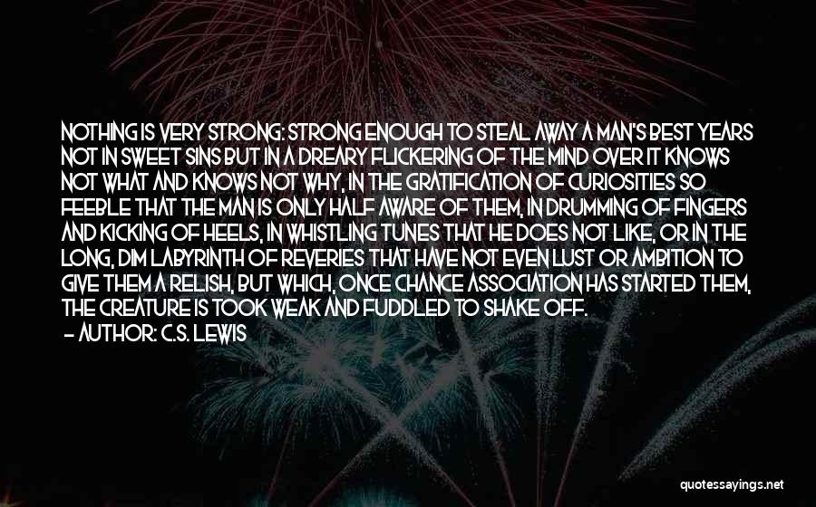 C.S. Lewis Quotes: Nothing Is Very Strong: Strong Enough To Steal Away A Man's Best Years Not In Sweet Sins But In A