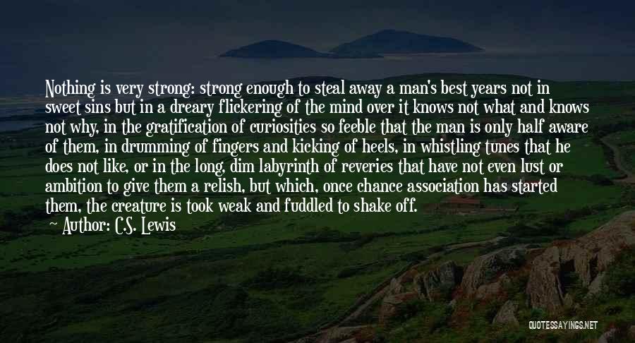 C.S. Lewis Quotes: Nothing Is Very Strong: Strong Enough To Steal Away A Man's Best Years Not In Sweet Sins But In A