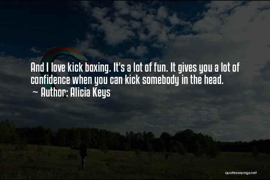 Alicia Keys Quotes: And I Love Kick Boxing. It's A Lot Of Fun. It Gives You A Lot Of Confidence When You Can