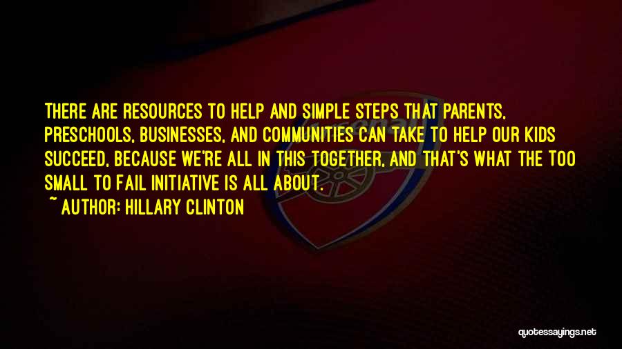 Hillary Clinton Quotes: There Are Resources To Help And Simple Steps That Parents, Preschools, Businesses, And Communities Can Take To Help Our Kids