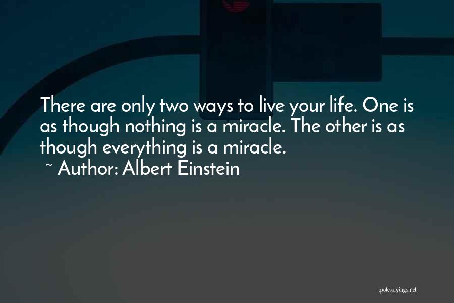 Albert Einstein Quotes: There Are Only Two Ways To Live Your Life. One Is As Though Nothing Is A Miracle. The Other Is