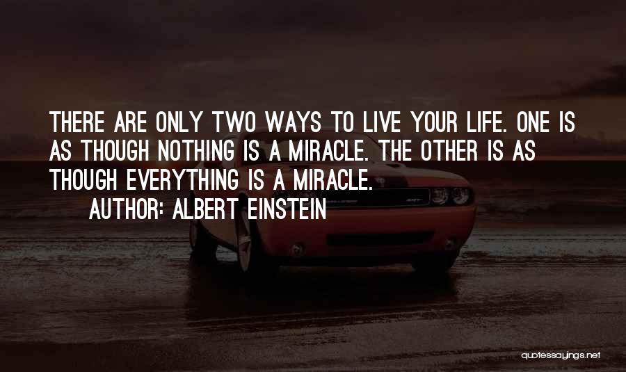 Albert Einstein Quotes: There Are Only Two Ways To Live Your Life. One Is As Though Nothing Is A Miracle. The Other Is
