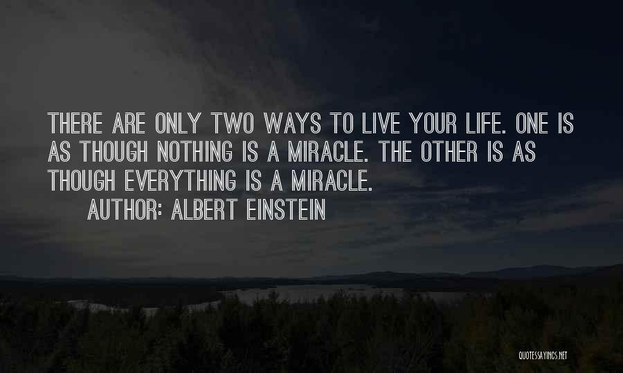 Albert Einstein Quotes: There Are Only Two Ways To Live Your Life. One Is As Though Nothing Is A Miracle. The Other Is