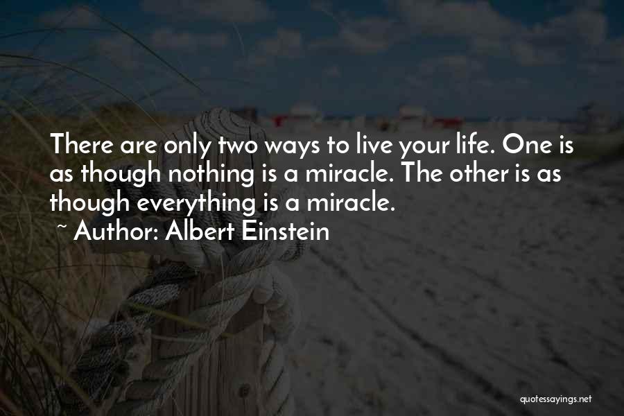 Albert Einstein Quotes: There Are Only Two Ways To Live Your Life. One Is As Though Nothing Is A Miracle. The Other Is