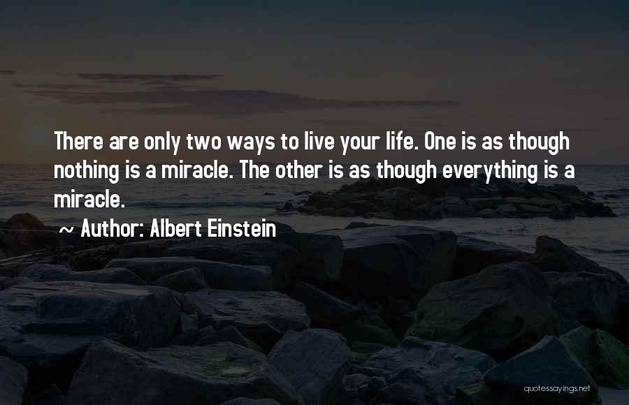 Albert Einstein Quotes: There Are Only Two Ways To Live Your Life. One Is As Though Nothing Is A Miracle. The Other Is
