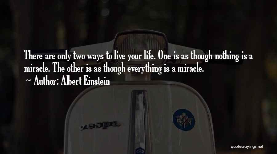 Albert Einstein Quotes: There Are Only Two Ways To Live Your Life. One Is As Though Nothing Is A Miracle. The Other Is
