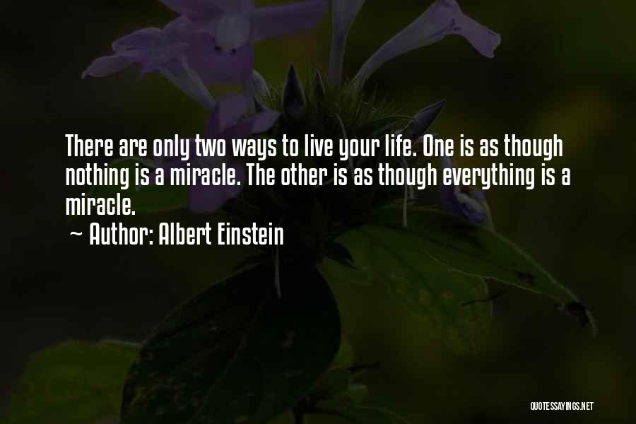 Albert Einstein Quotes: There Are Only Two Ways To Live Your Life. One Is As Though Nothing Is A Miracle. The Other Is