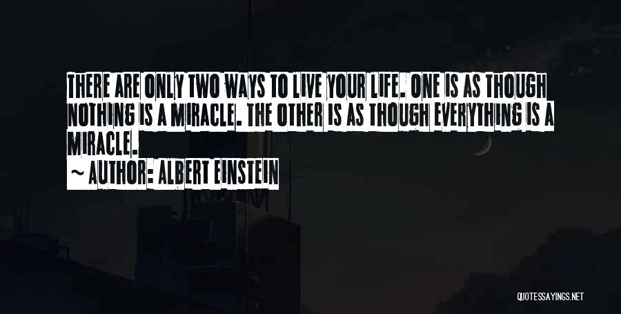 Albert Einstein Quotes: There Are Only Two Ways To Live Your Life. One Is As Though Nothing Is A Miracle. The Other Is