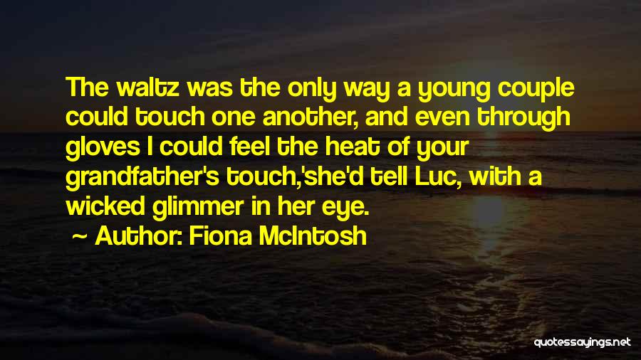 Fiona McIntosh Quotes: The Waltz Was The Only Way A Young Couple Could Touch One Another, And Even Through Gloves I Could Feel