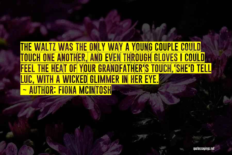 Fiona McIntosh Quotes: The Waltz Was The Only Way A Young Couple Could Touch One Another, And Even Through Gloves I Could Feel