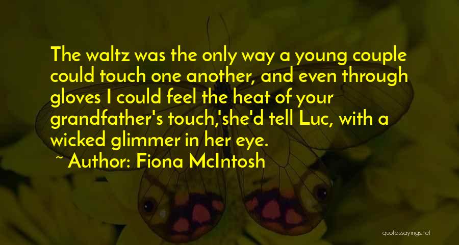 Fiona McIntosh Quotes: The Waltz Was The Only Way A Young Couple Could Touch One Another, And Even Through Gloves I Could Feel