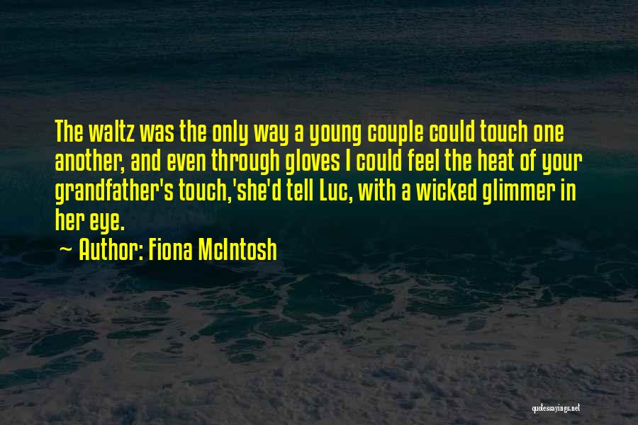 Fiona McIntosh Quotes: The Waltz Was The Only Way A Young Couple Could Touch One Another, And Even Through Gloves I Could Feel