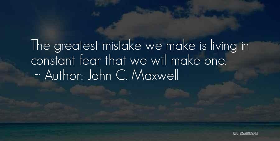 John C. Maxwell Quotes: The Greatest Mistake We Make Is Living In Constant Fear That We Will Make One.