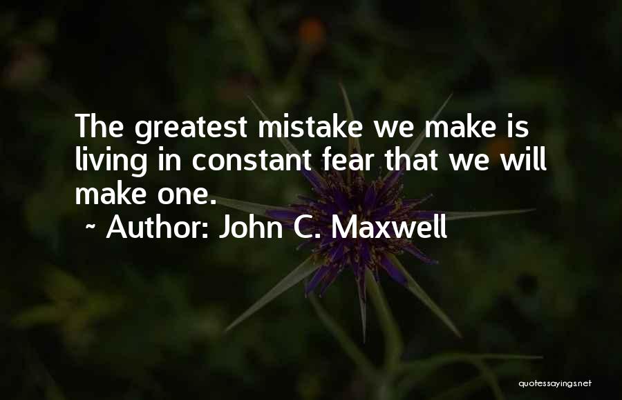 John C. Maxwell Quotes: The Greatest Mistake We Make Is Living In Constant Fear That We Will Make One.