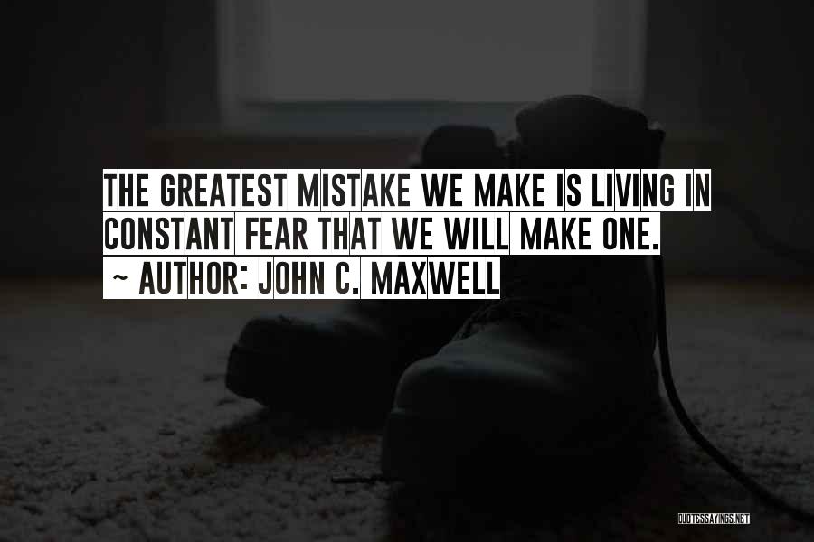 John C. Maxwell Quotes: The Greatest Mistake We Make Is Living In Constant Fear That We Will Make One.