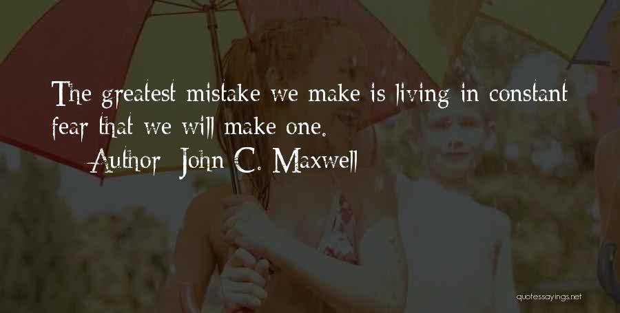 John C. Maxwell Quotes: The Greatest Mistake We Make Is Living In Constant Fear That We Will Make One.