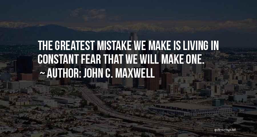 John C. Maxwell Quotes: The Greatest Mistake We Make Is Living In Constant Fear That We Will Make One.