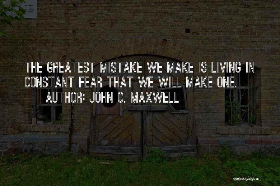John C. Maxwell Quotes: The Greatest Mistake We Make Is Living In Constant Fear That We Will Make One.